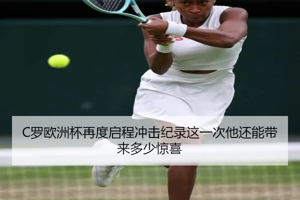 C罗欧洲杯再度启程冲击纪录这一次他还能带来多少惊喜